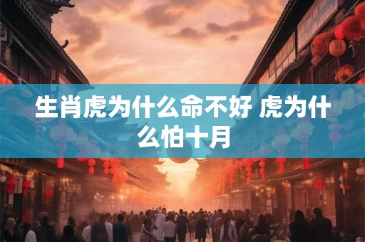 生肖虎为什么命不好 虎为什么怕十月 生肖虎为什么命不好 虎为什么怕十月