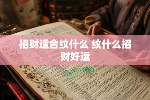 招财适合纹什么 纹什么招财好运 招财适合纹什么 纹什么招财好运