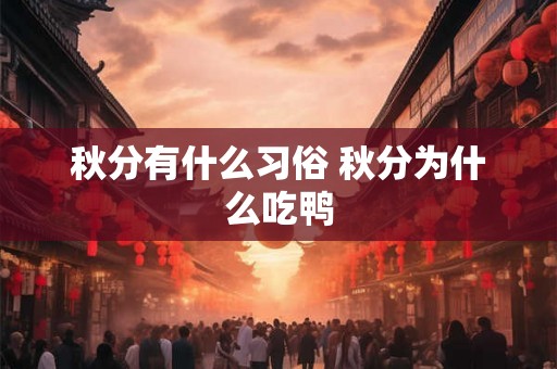 秋分有什么习俗 秋分为什么吃鸭 秋分有什么习俗 秋分为什么吃鸭