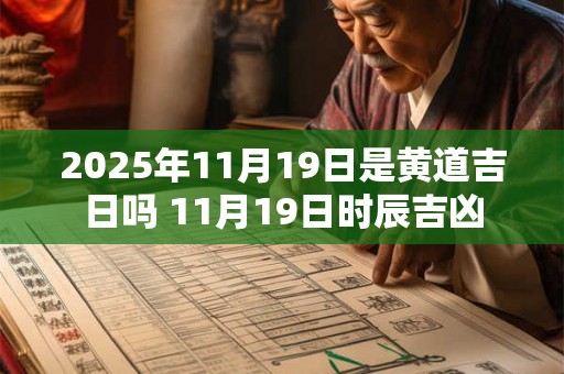 2025年11月19日是黄道吉日吗 11月19日时辰吉凶