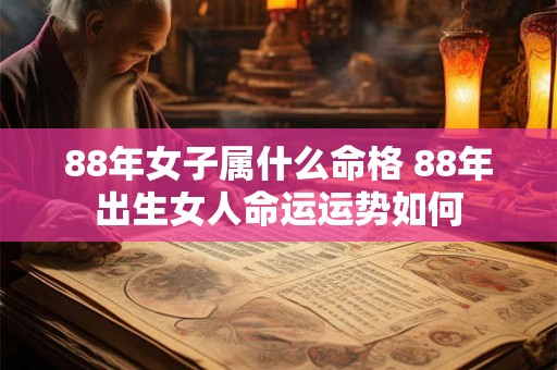88年女子属什么命格 88年出生女人命运运势如何