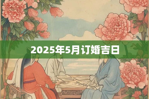 2025年5月订婚吉日 2025年5月订婚吉日