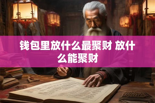钱包里放什么最聚财 放什么能聚财 钱包里放什么最聚财 放什么能聚财