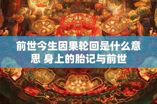 前世今生因果轮回是什么意思 身上的胎记与前世 前世今生因果轮回是什么意思 身上的胎记与前世
