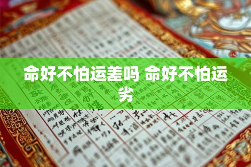 命好不怕运差吗 命好不怕运劣 命好不怕运差吗 命好不怕运劣