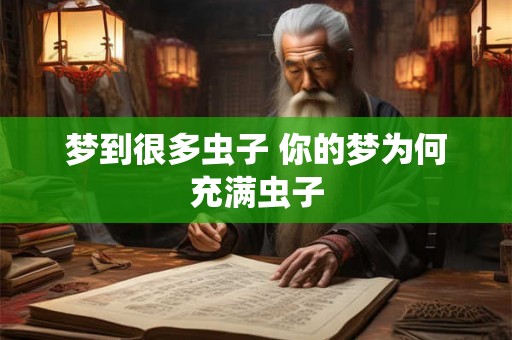 梦到很多虫子 你的梦为何充满虫子 梦到很多虫子 你的梦为何充满虫子