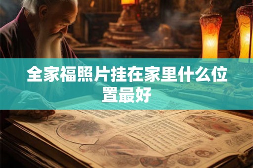 全家福照片挂在家里什么位置最好 全家福照片挂在家里什么位置最好