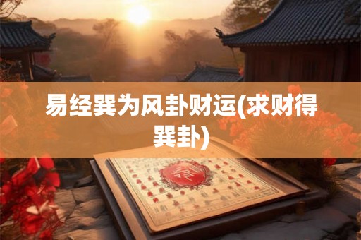易经巽为风卦财运(求财得巽卦) 易经巽为风卦财运(求财得巽卦)