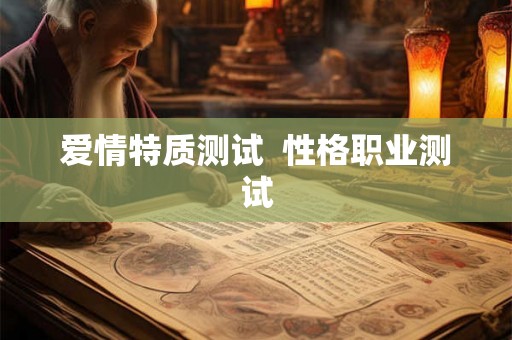 爱情特质测试 性格职业测试 爱情特质测试 性格职业测试