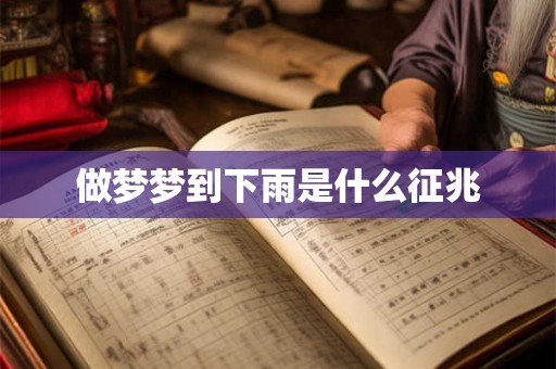 做梦梦到下雨是什么征兆 做梦梦到下雨是什么征兆