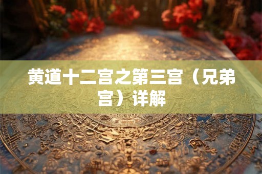 黄道十二宫之第三宫(兄弟宫)详解 黄道十二宫之第三宫(兄弟宫)详解