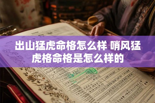 出山猛虎命格怎么样 哨风猛虎格命格是怎么样的 出山猛虎命格怎么样 哨风猛虎格命格是怎么样的