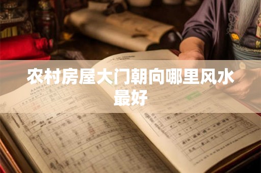 农村房屋大门朝向哪里风水最好