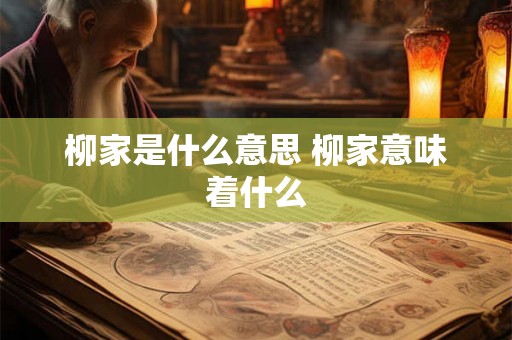 柳家是什么意思 柳家意味着什么 柳家是什么意思 柳家意味着什么