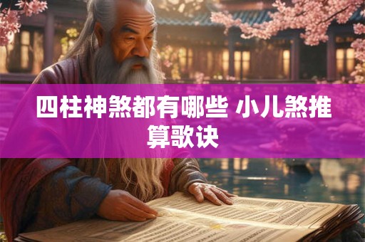 四柱神煞都有哪些 小儿煞推算歌诀 四柱神煞都有哪些 小儿煞推算歌诀