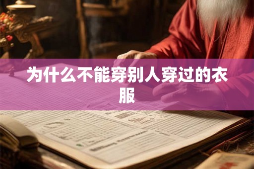 为什么不能穿别人穿过的衣服 为什么不能穿别人穿过的衣服