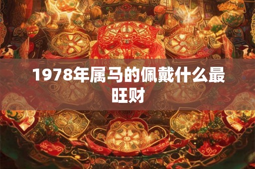 1978年属马的佩戴什么最旺财 1978年属马的佩戴什么最旺财