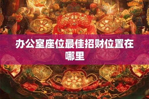 办公室座位最佳招财位置在哪里