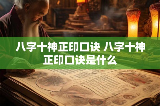 八字十神正印口诀 八字十神正印口诀是什么 八字十神正印口诀 八字十神正印口诀是什么