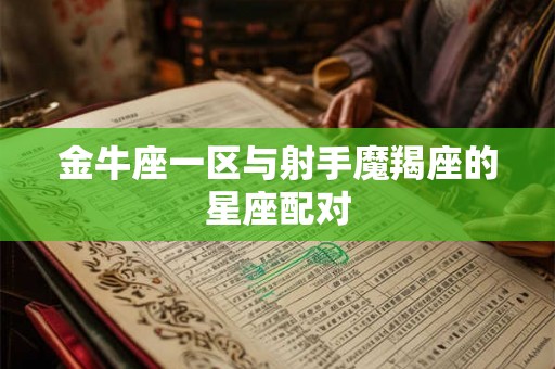 金牛座一区与射手魔羯座的星座配对