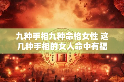 九种手相九种命格女性 这几种手相的女人命中有福 九种手相九种命格女性 这几种手相的女人命中有福