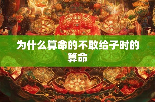 为什么算命的不敢给子时的算命