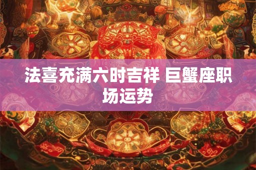 法喜充满六时吉祥 巨蟹座职场运势