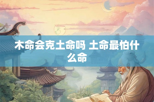 木命会克土命吗 土命最怕什么命
