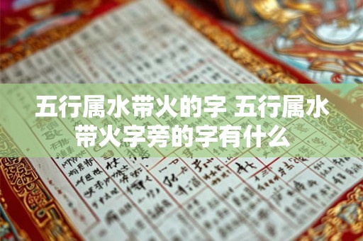 五行属水带火的字 五行属水带火字旁的字有什么 五行属水带火的字 五行属水带火字旁的字有什么