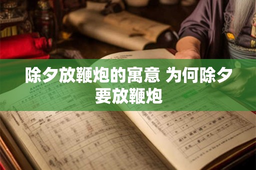 除夕放鞭炮的寓意 为何除夕要放鞭炮 除夕放鞭炮的寓意 为何除夕要放鞭炮