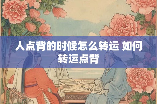 人点背的时候怎么转运 如何转运点背 人点背的时候怎么转运 如何转运点背