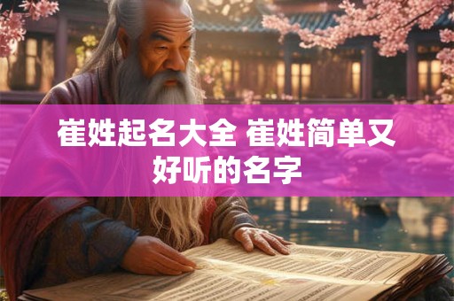崔姓起名大全 崔姓简单又好听的名字 崔姓起名大全 崔姓简单又好听的名字