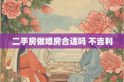二手房做婚房合适吗 不吉利 二手房做婚房合适吗 不吉利