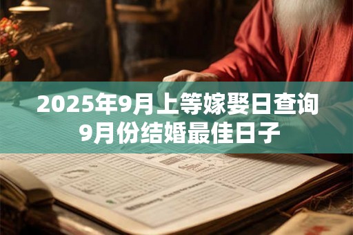 2025年9月上等嫁娶日查询 9月份结婚最佳日子