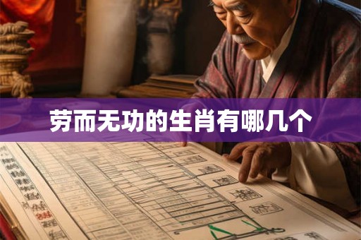 劳而无功的生肖有哪几个 劳而无功的生肖有哪几个