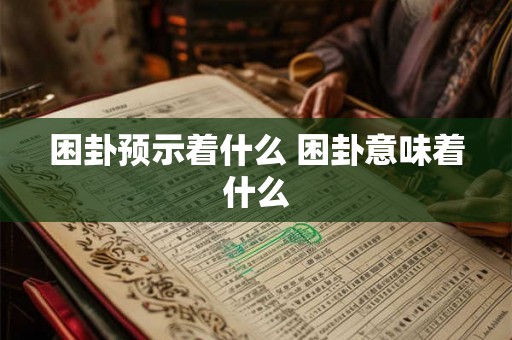 困卦预示着什么 困卦意味着什么 困卦预示着什么 困卦意味着什么