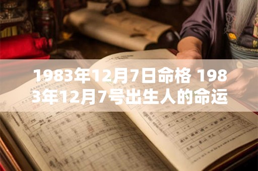 1983年12月7日命格 1983年12月7号出生人的命运 1983年12月7日命格 1983年12月7号出生人的命运