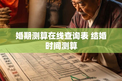 婚期测算在线查询表 结婚时间测算 婚期测算在线查询表 结婚时间测算