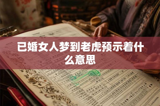 已婚女人梦到老虎预示着什么意思 已婚女人梦到老虎预示着什么意思