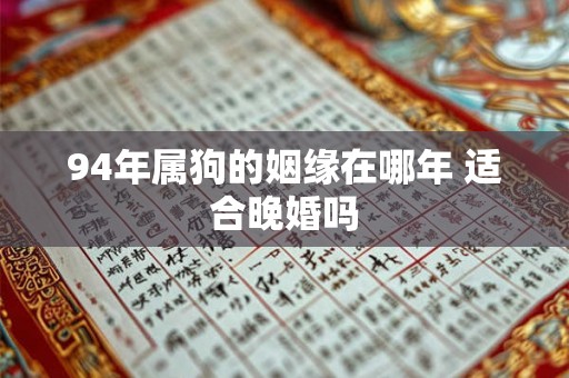 94年属狗的姻缘在哪年 适合晚婚吗