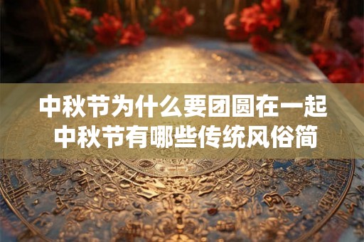 中秋节为什么要团圆在一起 中秋节有哪些传统风俗简单 中秋节为什么要团圆在一起 中秋节有哪些传统风俗简单