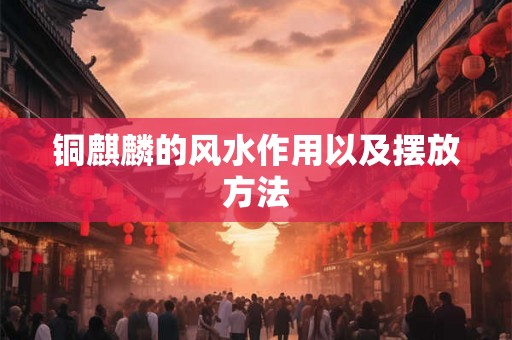 铜麒麟的风水作用以及摆放方法 铜麒麟的风水作用以及摆放方法