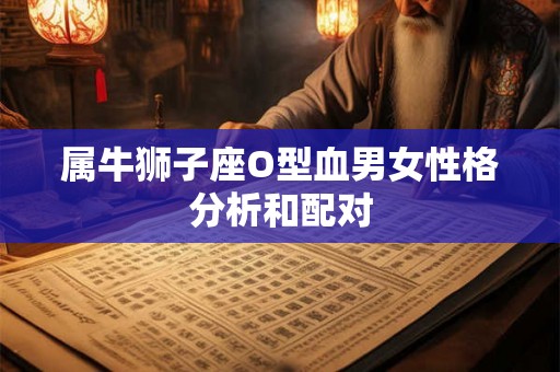 属牛狮子座O型血男女性格分析和配对