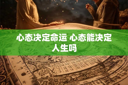 心态决定命运 心态能决定人生吗 心态决定命运 心态能决定人生吗
