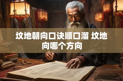 坟地朝向口诀顺口溜 坟地向哪个方向 坟地朝向口诀顺口溜 坟地向哪个方向