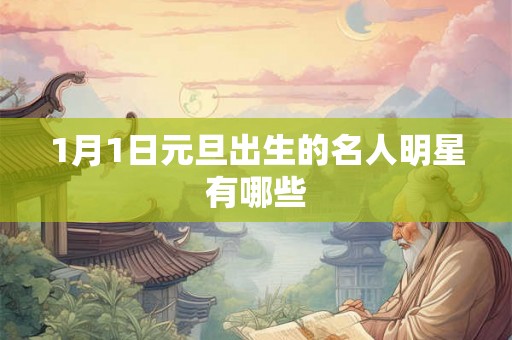 1月1日元旦出生的名人明星有哪些 1月1日元旦出生的名人明星有哪些