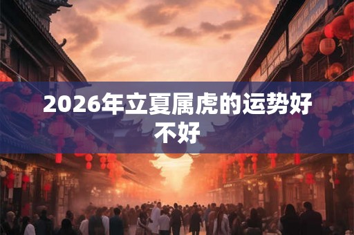 2026年立夏属虎的运势好不好
