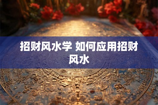 招财风水学 如何应用招财风水 招财风水学 如何应用招财风水