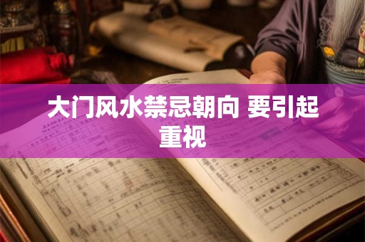 大门风水禁忌朝向 要引起重视 大门风水禁忌朝向 要引起重视