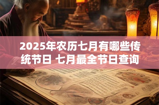 2025年农历七月有哪些传统节日 七月最全节日查询 2025年农历七月有哪些传统节日 七月最全节日查询